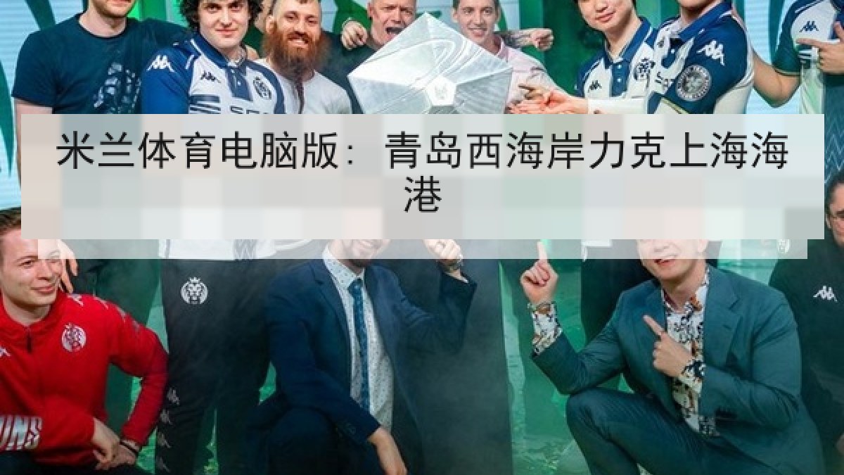 米兰体育电脑版: 青岛西海岸力克上海海港 米兰体育电脑版: 青岛西海岸力克上海海港