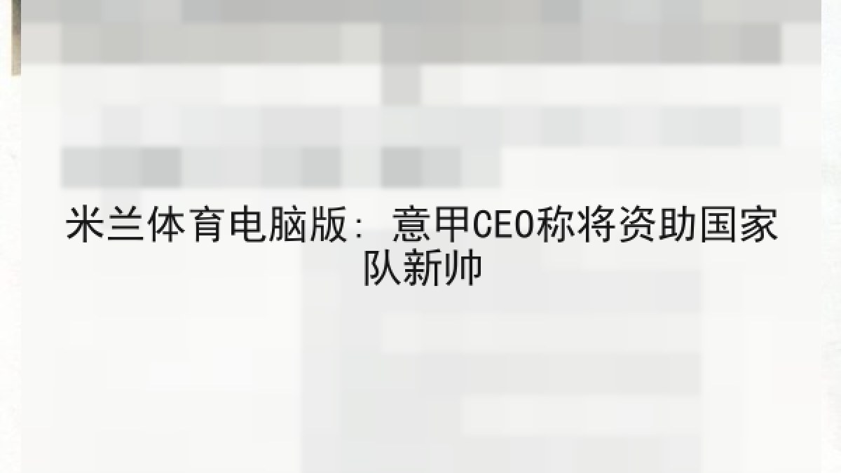 米兰体育电脑版: 意甲CEO称将资助国家队新帅 米兰体育电脑版: 意甲CEO称将资助国家队新帅